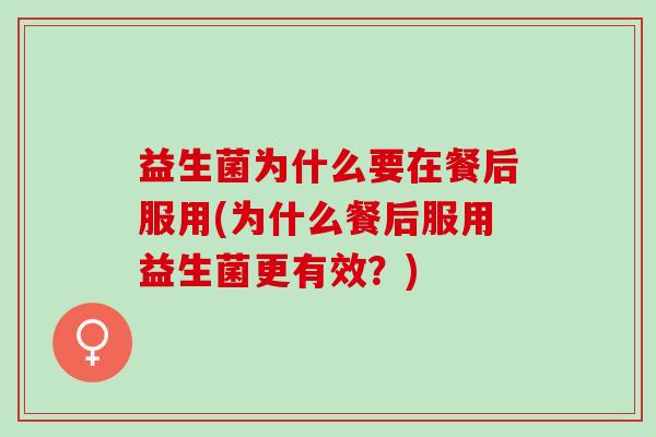 益生菌为什么要在餐后服用(为什么餐后服用益生菌更有效？)
