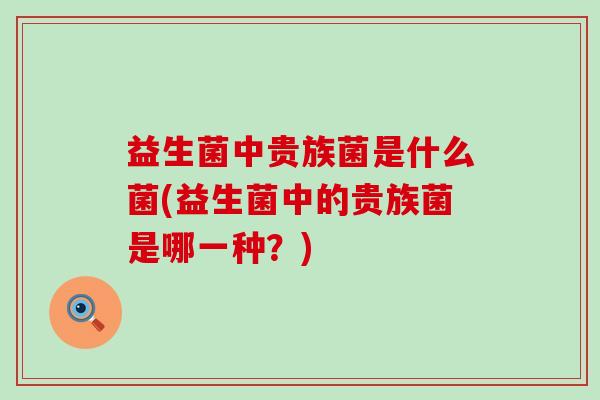 益生菌中贵族菌是什么菌(益生菌中的贵族菌是哪一种？)