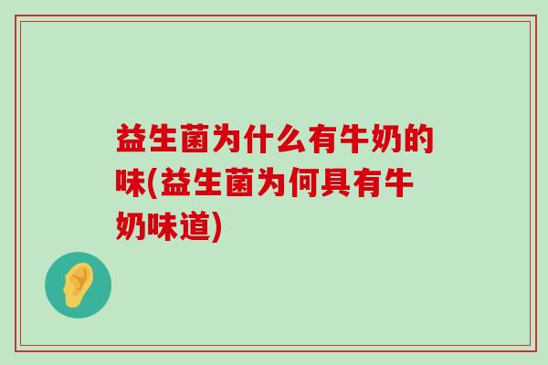 益生菌为什么有牛奶的味(益生菌为何具有牛奶味道)