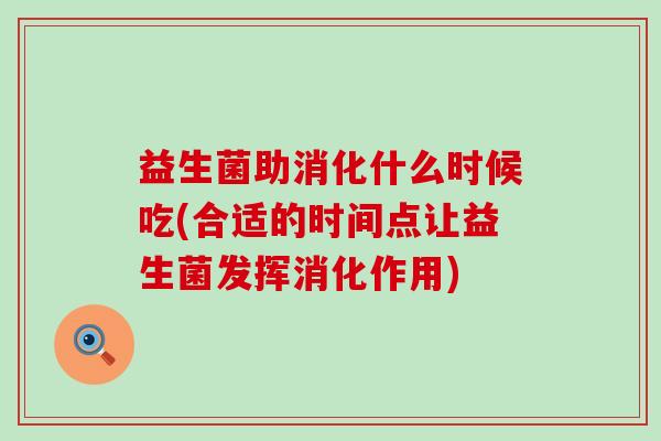益生菌助消化什么时候吃(合适的时间点让益生菌发挥消化作用)