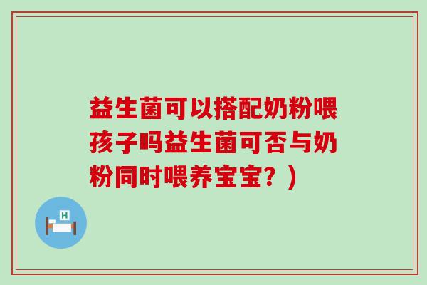 益生菌可以搭配奶粉喂孩子吗益生菌可否与奶粉同时喂养宝宝？)