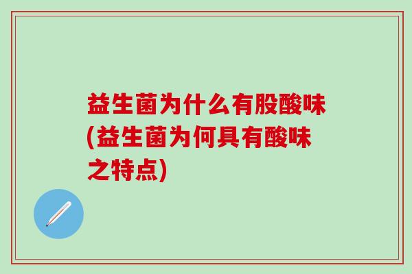 益生菌为什么有股酸味(益生菌为何具有酸味之特点)