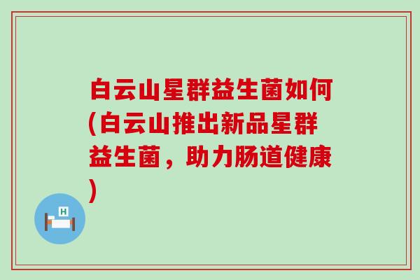 白云山星群益生菌如何(白云山推出新品星群益生菌，助力肠道健康)