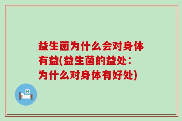 益生菌为什么会对身体有益(益生菌的益处：为什么对身体有好处)