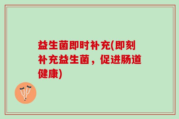 益生菌即时补充(即刻补充益生菌，促进肠道健康)