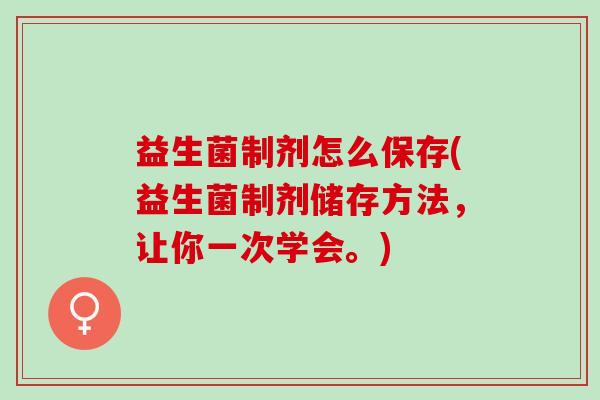 益生菌制剂怎么保存(益生菌制剂储存方法，让你一次学会。)