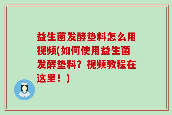 益生菌发酵垫料怎么用视频(如何使用益生菌发酵垫料？视频教程在这里！)