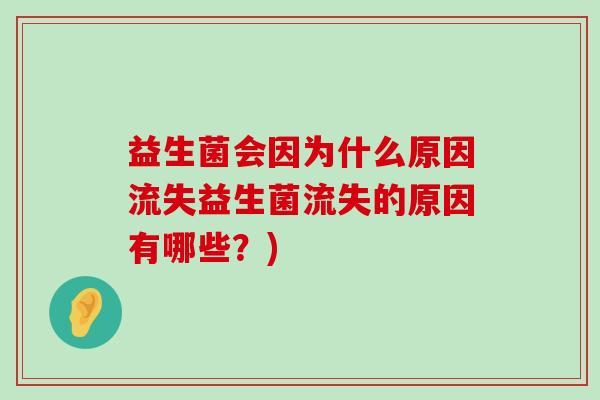 益生菌会因为什么原因流失益生菌流失的原因有哪些?) 益生菌会因为什么原因流失益生菌流失的原因有哪些?)