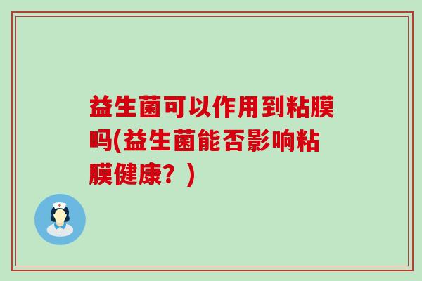 益生菌可以作用到粘膜吗(益生菌能否影响粘膜健康？)