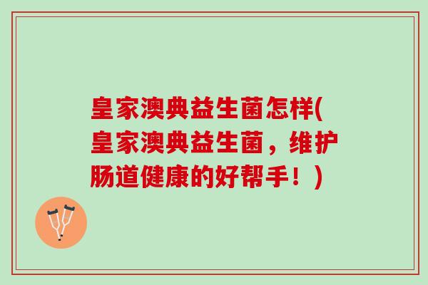 皇家澳典益生菌怎样(皇家澳典益生菌，维护肠道健康的好帮手！)