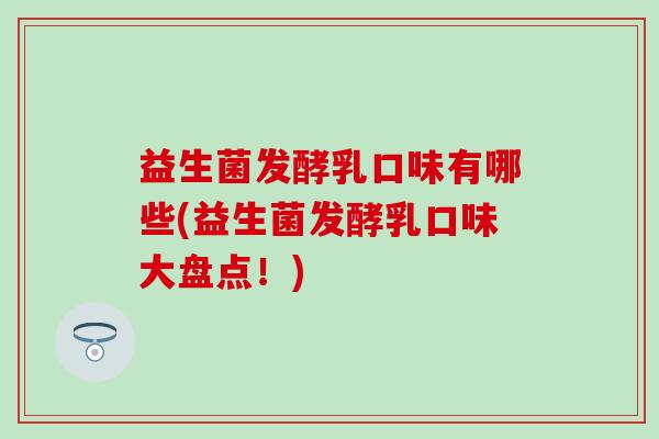 益生菌发酵乳口味有哪些(益生菌发酵乳口味大盘点!) 益生菌发酵乳口味有哪些(益生菌发酵乳口味大盘点!)
