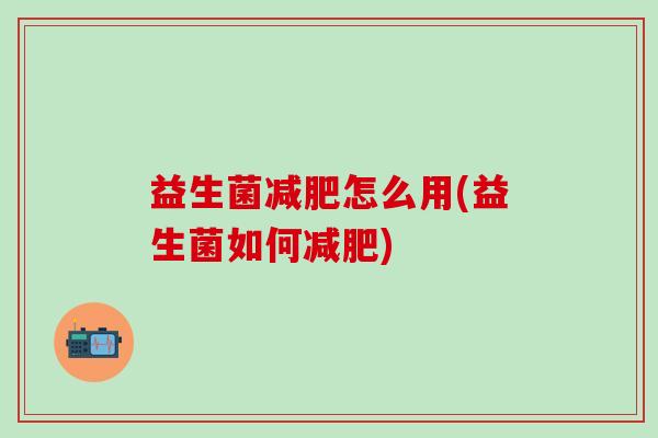 益生菌减肥怎么用(益生菌如何减肥)