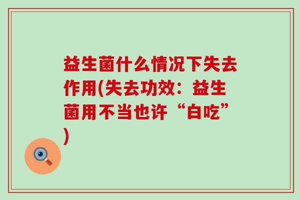 益生菌什么情况下失去作用(失去功效：益生菌用不当也许“白吃”)