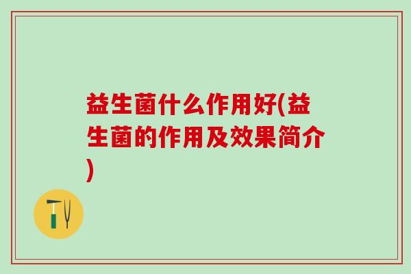 益生菌什么作用好(益生菌的作用及效果简介)