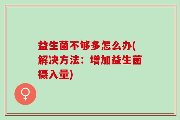 益生菌不够多怎么办(解决方法：增加益生菌摄入量)