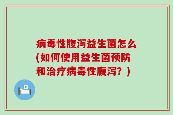 病毒性腹泻益生菌怎么(如何使用益生菌预防和治疗病毒性腹泻？)