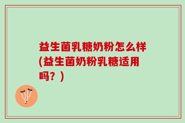 益生菌乳糖奶粉怎么样(益生菌奶粉乳糖适用吗？)