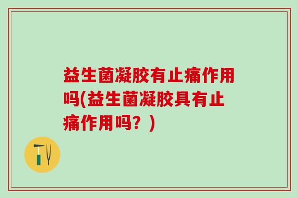 益生菌凝胶有止痛作用吗(益生菌凝胶具有止痛作用吗？)