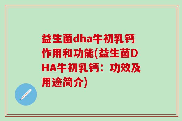 益生菌dha牛初乳钙作用和功能(益生菌DHA牛初乳钙：功效及用途简介)