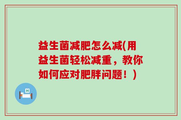 益生菌减肥怎么减(用益生菌轻松减重，教你如何应对肥胖问题！)