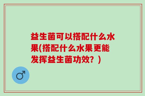 益生菌可以搭配什么水果(搭配什么水果更能发挥益生菌功效？)