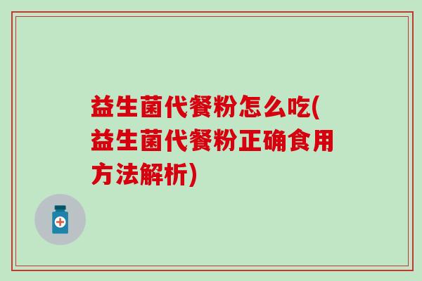 益生菌代餐粉怎么吃(益生菌代餐粉正确食用方法解析)