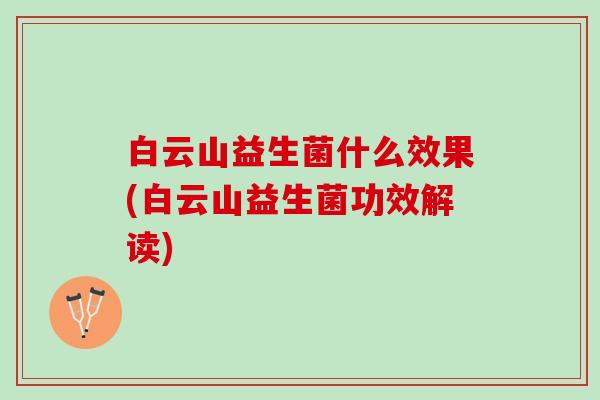 白云山益生菌什么效果(白云山益生菌功效解读)
