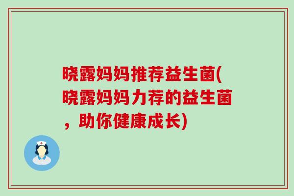 晓露妈妈推荐益生菌(晓露妈妈力荐的益生菌，助你健康成长)