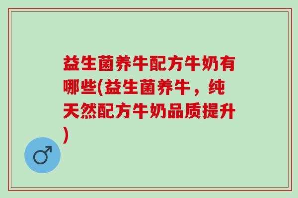 益生菌养牛配方牛奶有哪些(益生菌养牛，纯天然配方牛奶品质提升)