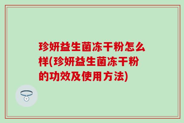 珍妍益生菌冻干粉怎么样(珍妍益生菌冻干粉的功效及使用方法)