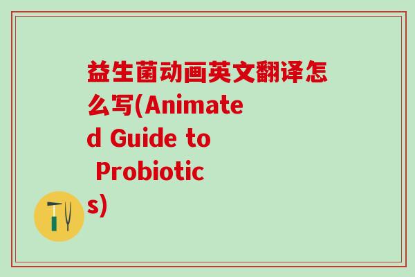 益生菌动画英文翻译怎么写(Animated Guide to Probiotics)