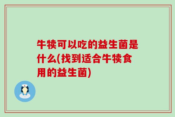 牛犊可以吃的益生菌是什么(找到适合牛犊食用的益生菌)