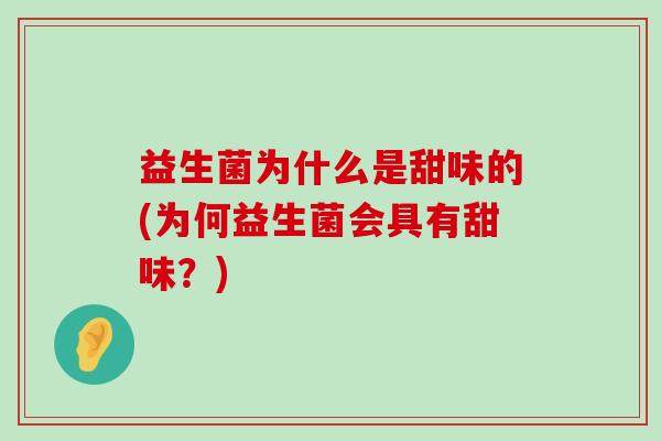 益生菌为什么是甜味的(为何益生菌会具有甜味？)