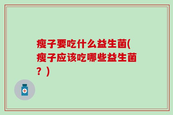 瘦子要吃什么益生菌(瘦子应该吃哪些益生菌？)