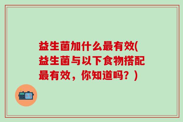 益生菌加什么最有效(益生菌与以下食物搭配最有效，你知道吗？)