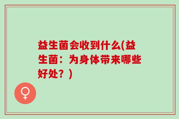 益生菌会收到什么(益生菌：为身体带来哪些好处？)