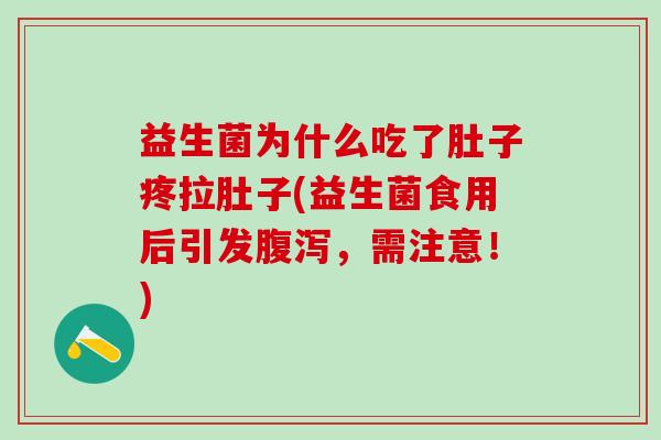 益生菌为什么吃了肚子疼拉肚子(益生菌食用后引发腹泻，需注意！)