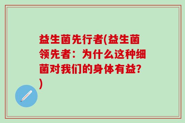 益生菌先行者(益生菌领先者:为什么这种对我们的身体有益?) 益生菌先行者(益生菌领先者:为什么这种对我们的身体有益?)
