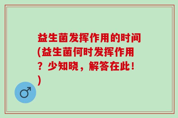 益生菌发挥作用的时间(益生菌何时发挥作用？少知晓，解答在此！)