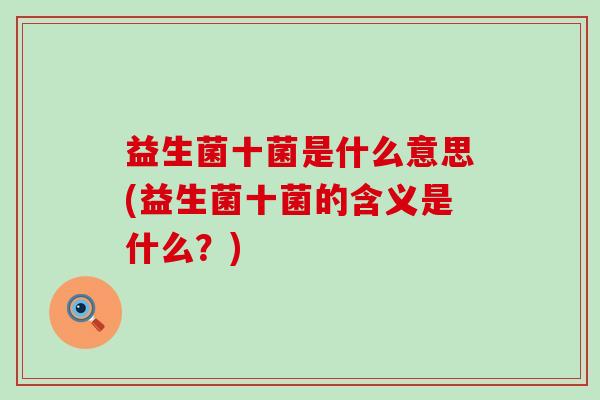 益生菌十菌是什么意思(益生菌十菌的含义是什么？)