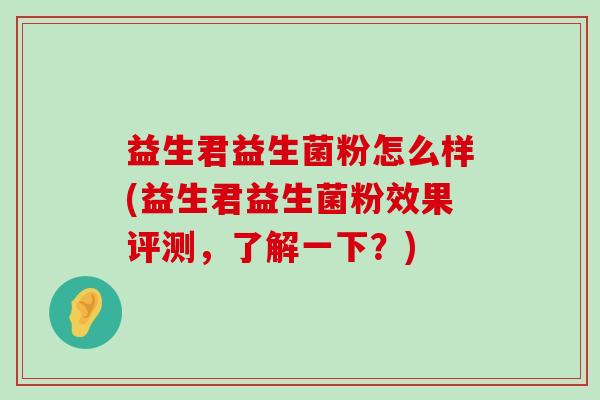 益生君益生菌粉怎么样(益生君益生菌粉效果评测，了解一下？)