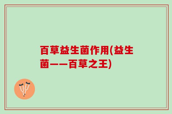 百草益生菌作用(益生菌——百草之王)