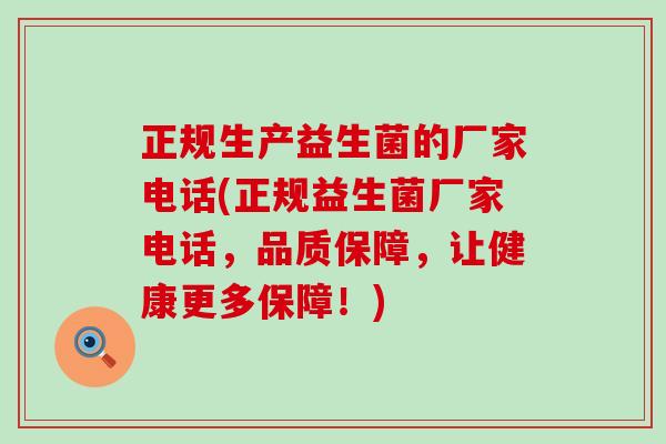 正规生产益生菌的厂家电话(正规益生菌厂家电话，品质保障，让健康更多保障！)