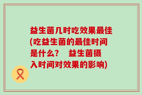 益生菌几时吃效果最佳(吃益生菌的最佳时间是什么？  益生菌摄入时间对效果的影响)