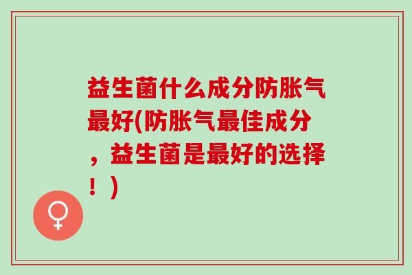 益生菌什么成分防好(防佳成分，益生菌是好的选择！)