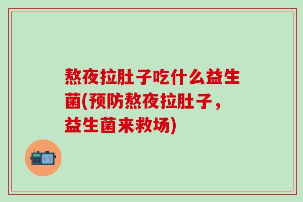 熬夜拉肚子吃什么益生菌(预防熬夜拉肚子，益生菌来救场)