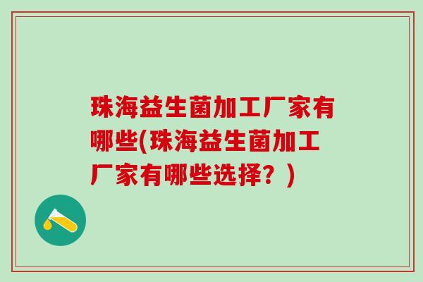 珠海益生菌加工厂家有哪些(珠海益生菌加工厂家有哪些选择？)