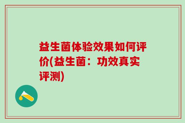 益生菌体验效果如何评价(益生菌：功效真实评测)