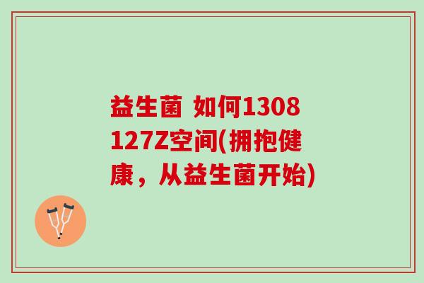 益生菌 如何1308127Z空间(拥抱健康，从益生菌开始)