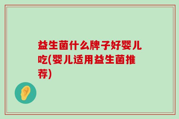 益生菌什么牌子好婴儿吃(婴儿适用益生菌推荐)